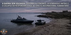 A Guerra Sem Soldados. Sistemas Autônomos, Desembarque Anfíbio e o Colapso da Responsabilidade no Direito Internacional Humanitário