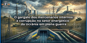 O Gargalo dos Mercenários Internos: A Corrupção no Setor Energético da Ucrânia em plena Guerra