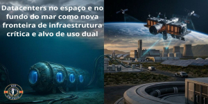 Datacenters no espaço e no fundo do mar como nova fronteira de infraestrutura crítica e alvo de uso dual