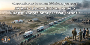 Corredores humanitários, pausas táticas e deconfliction, o que o Direito Operacional precisa garantir