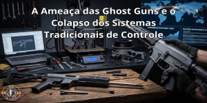 A Ameaça das Ghost Guns e o Colapso dos Sistemas Tradicionais de Controle