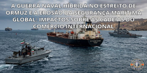 A Guerra Naval Híbrida no Estreito de Ormuz e a Erosão da Segurança Marítima Global: Impactos Sobre as Cadeias do Comércio Internacional