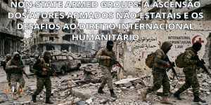 Non-State Armed Groups: A Ascensão dos Atores Armados não Estatais e os Desafios ao Direito Internacional Humanitário