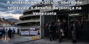 A anistia como cálculo, liberdade seletiva e o desafio da justiça na Venezuela